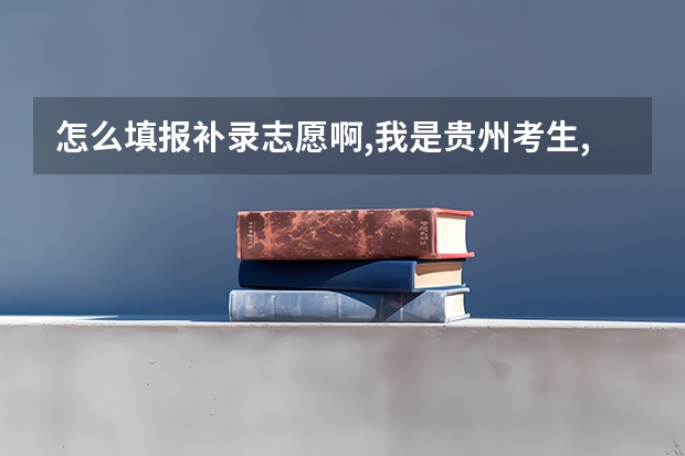 怎么填报补录志愿啊,我是贵州考生,进的是贵州招生考试网,但是不知道怎么填
