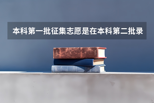 本科第一批征集志愿是在本科第二批录取前吗