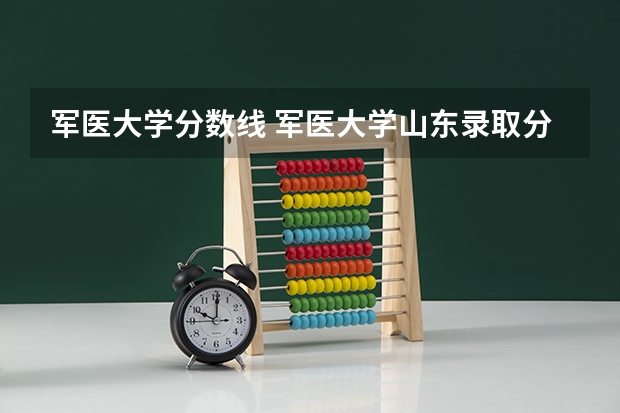 军医大学分数线 军医大学山东录取分数线