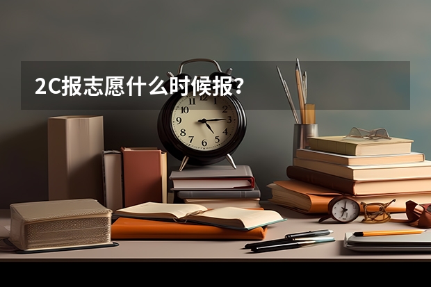 2C报志愿什么时候报？