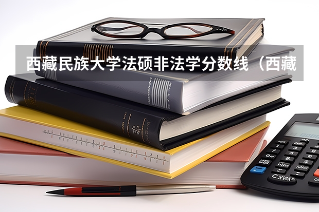 西藏民族大学法硕非法学分数线（西藏民族大学美术生录取分数线）