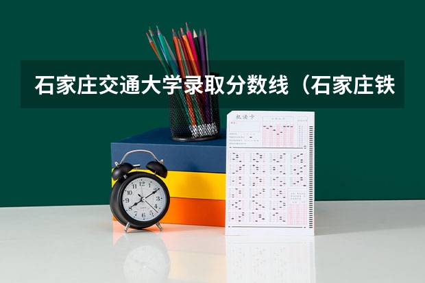 石家庄交通大学录取分数线（石家庄铁道大学分数线）
