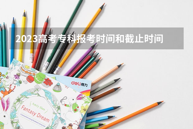 2023高考专科报考时间和截止时间（山东高考专科批次录取时间）