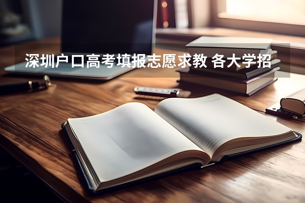 深圳户口高考填报志愿求教 各大学招生计划公布时间