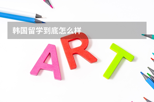 韩国留学到底怎么样