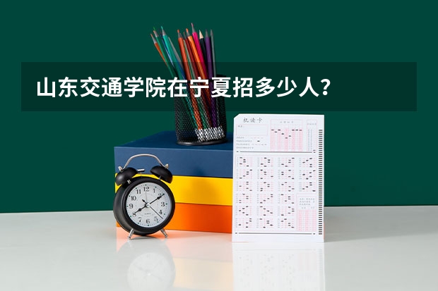 山东交通学院在宁夏招多少人？
