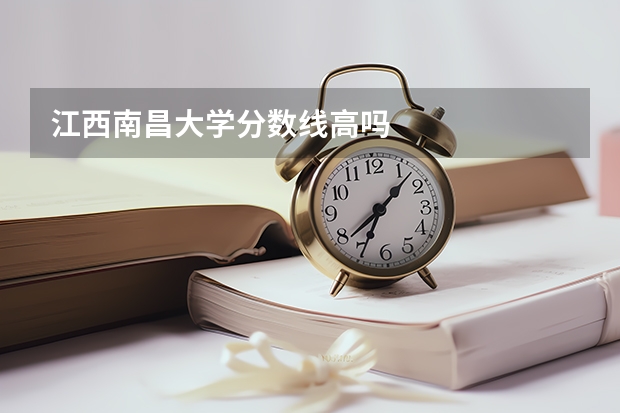 江西南昌大学分数线高吗