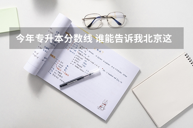 今年专升本分数线 谁能告诉我北京这几个大学的成人高考（专升本）的分数线？急！！！！