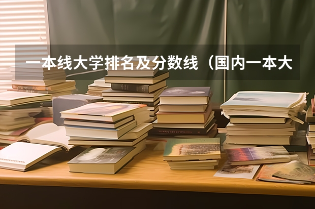 一本线大学排名及分数线（国内一本大学排名及分数线）