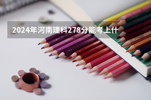2024年河南理科278分能考上什么大学?