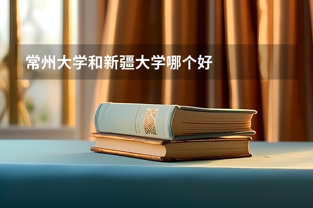 常州大学和新疆大学哪个好