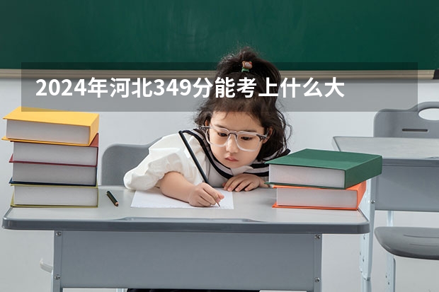 2024年河北349分能考上什么大学?