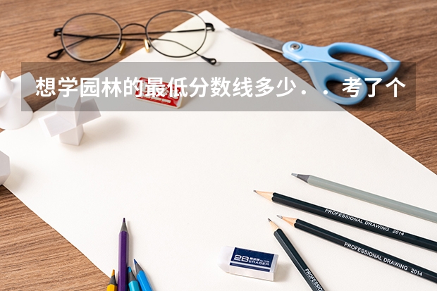 想学园林的最低分数线多少．．考了个三本能有学园林的学校上不？