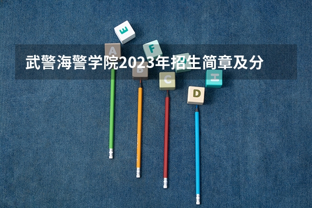 武警海警学院2023年招生简章及分数 武警海警学院录取分数线