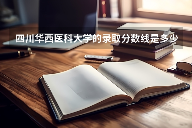四川华西医科大学的录取分数线是多少？