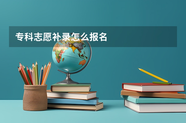 专科志愿补录怎么报名
