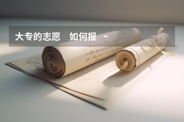 大专的志愿    如何报   ~