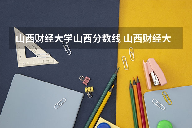 山西财经大学山西分数线 山西财经大学中德学院在陕西省录取分数线