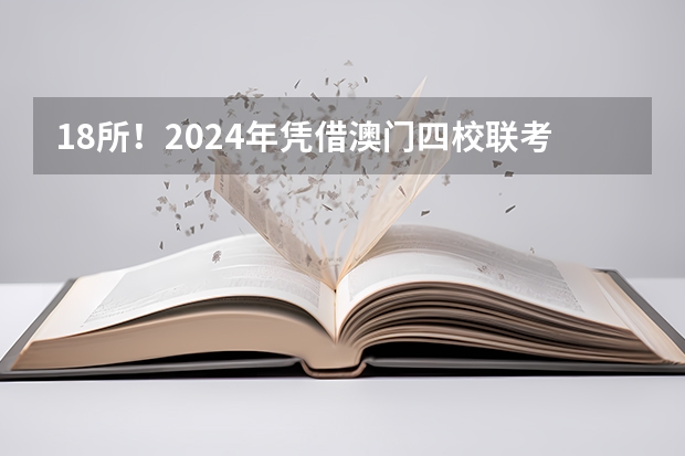 18所！2024年凭借澳门四校联考成绩可申请的内地高校来啦！院校分数线需要多少呢？