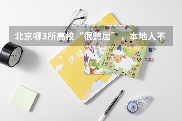 北京哪3所高校“很憋屈”，本地人不想考，外地人却挤破头脑想进？（北京建筑大学录取分数线）
