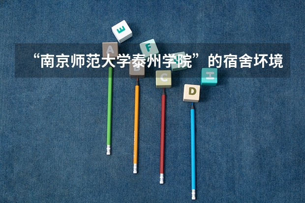 “南京师范大学泰州学院”的宿舍坏境是什么样的呀 有空调吗 几个人一个宿舍呀？谢谢～