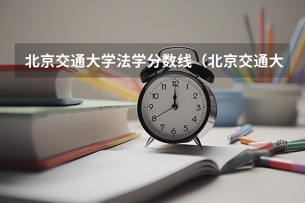 北京交通大学法学分数线（北京交通大学录取分数线）
