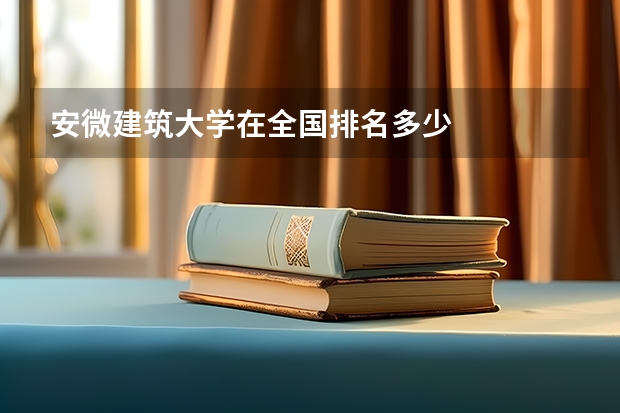 安微建筑大学在全国排名多少