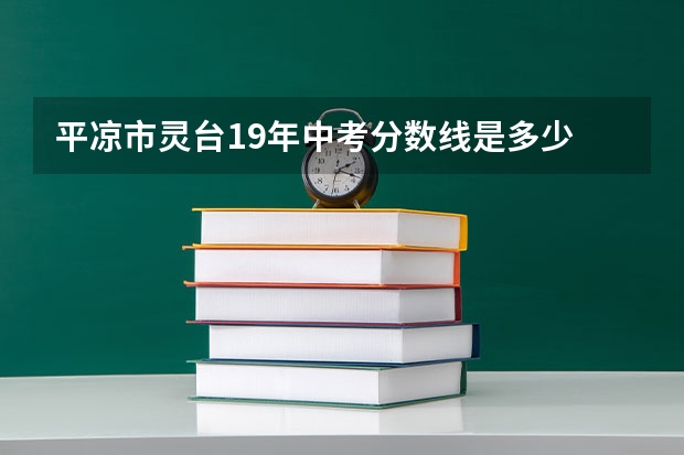 平凉市灵台19年中考分数线是多少