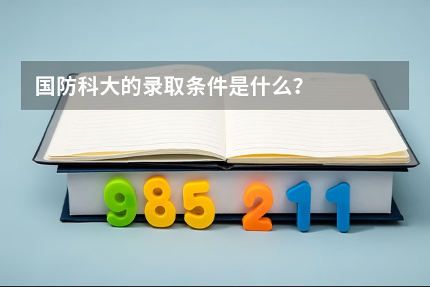 国防科大的录取条件是什么？