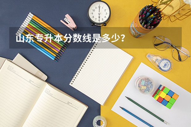山东专升本分数线是多少？