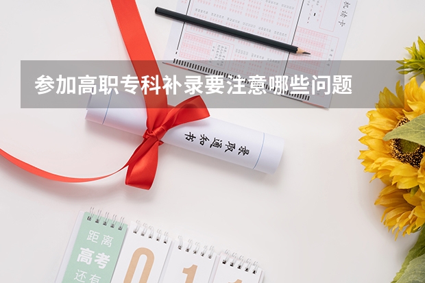 参加高职专科补录要注意哪些问题