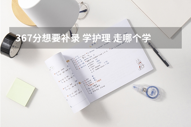 367分想要补录 学护理 走哪个学校比较好呢 河北省的