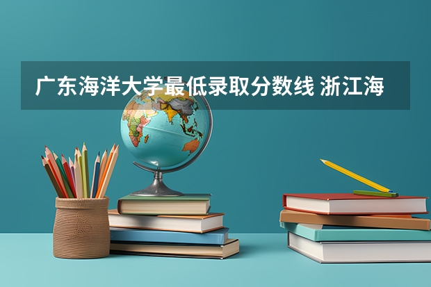 广东海洋大学最低录取分数线 浙江海洋大学录取分数线