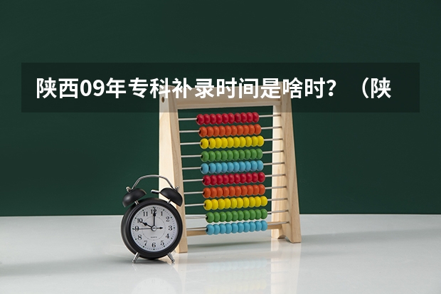 陕西09年专科补录时间是啥时？（陕西补录好的专科学校名单）