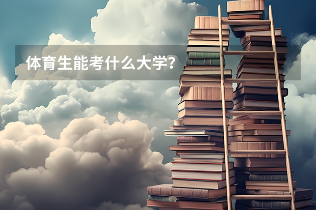 体育生能考什么大学?