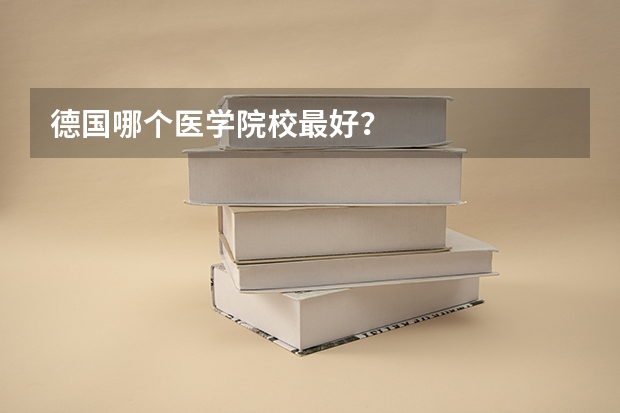 德国哪个医学院校最好？