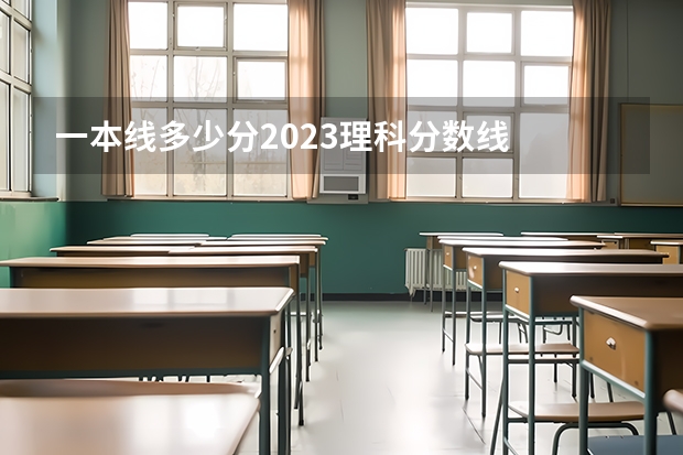 一本线多少分2023理科分数线