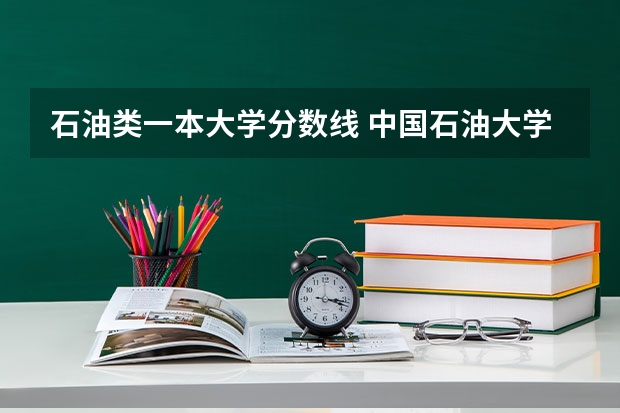 石油类一本大学分数线 中国石油大学华东各专业往年录取分数线