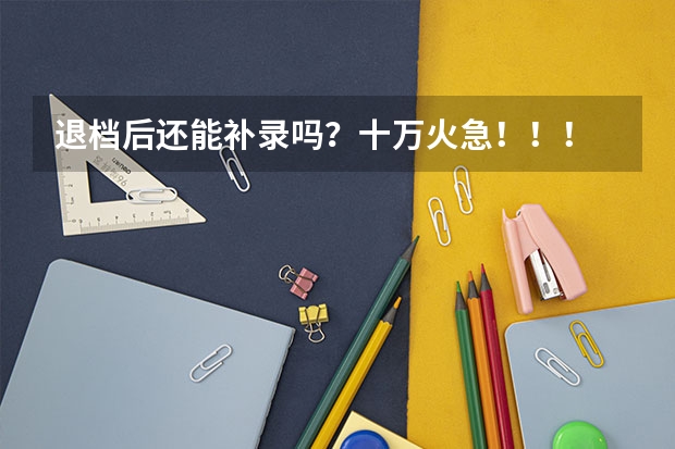 退档后还能补录吗？十万火急！！！