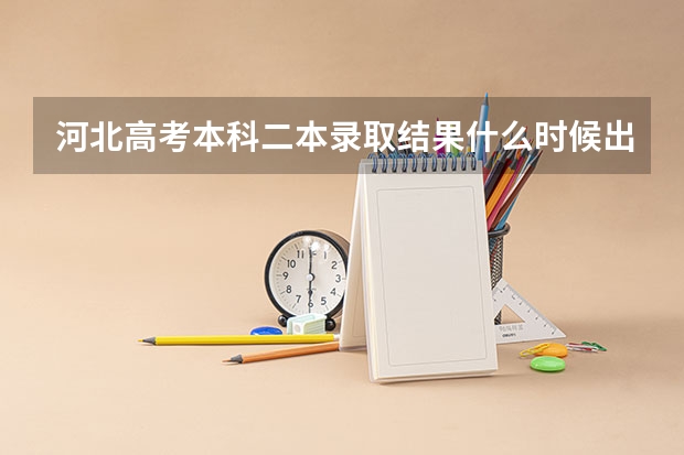 河北高考本科二本录取结果什么时候出来？