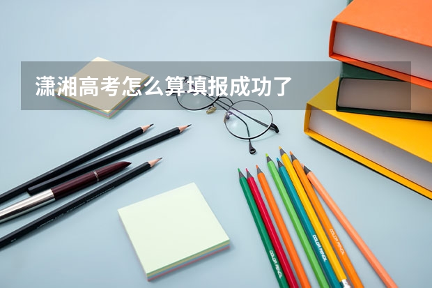 潇湘高考怎么算填报成功了