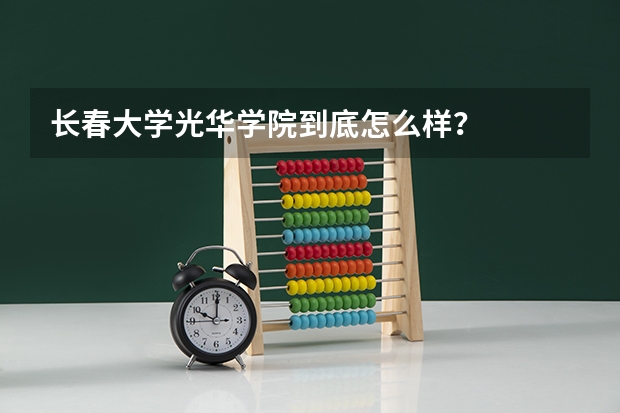 长春大学光华学院到底怎么样？