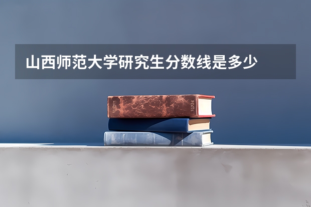 山西师范大学研究生分数线是多少