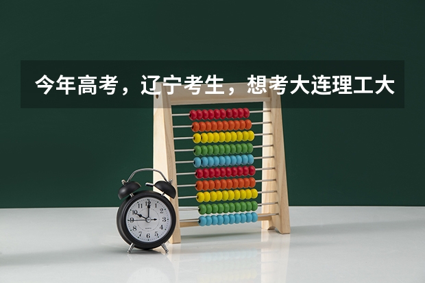 今年高考，辽宁考生，想考大连理工大学，模拟成绩在600左右，把握大不大？选什么专业好？男生。