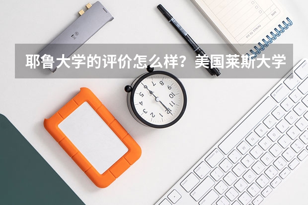 耶鲁大学的评价怎么样？美国莱斯大学相当于国内什么大学?