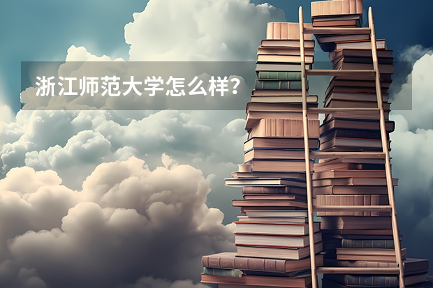 浙江师范大学怎么样？