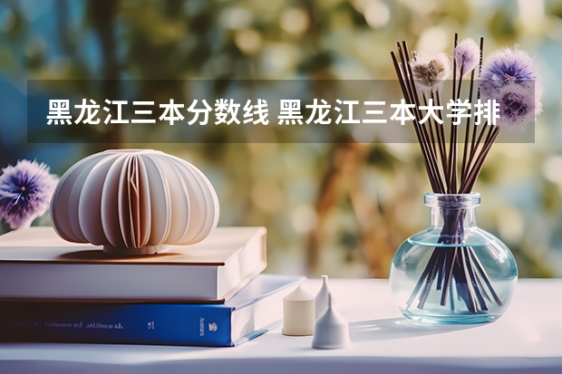 黑龙江三本分数线 黑龙江三本大学排名及分数线