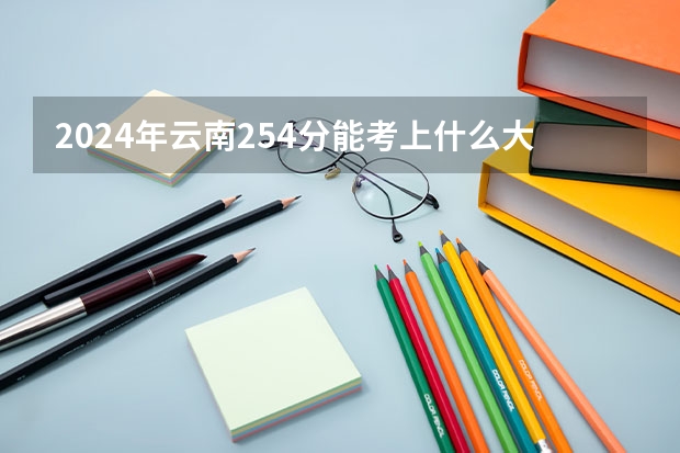 2024年云南254分能考上什么大学？