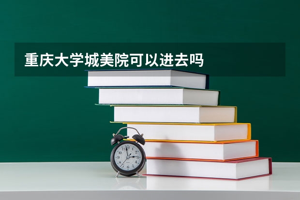 重庆大学城美院可以进去吗
