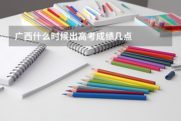 广西什么时候出高考成绩几点